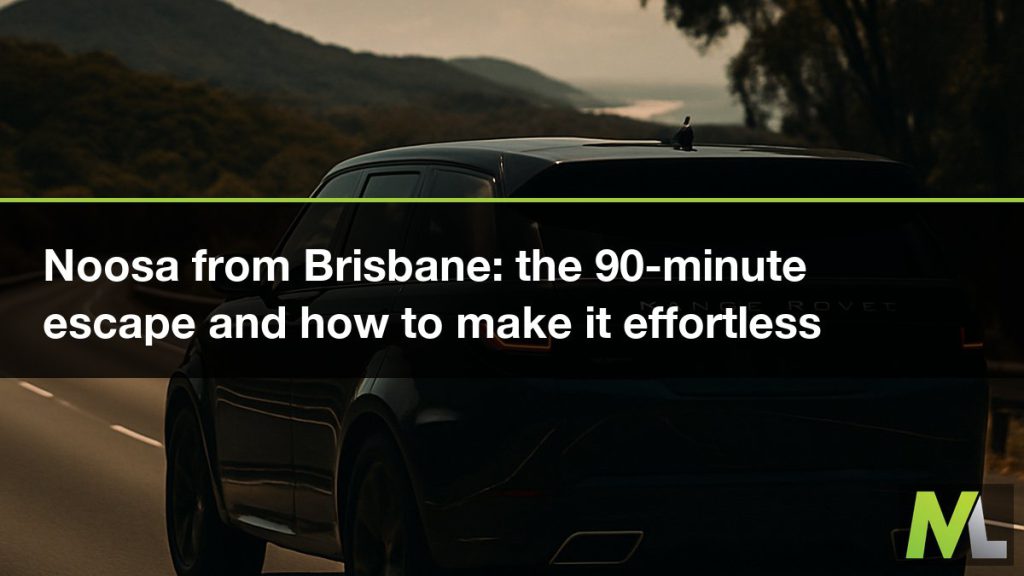 Noosa from Brisbane - the 90-minute escape and how to make it effortless | Marquee Limousines