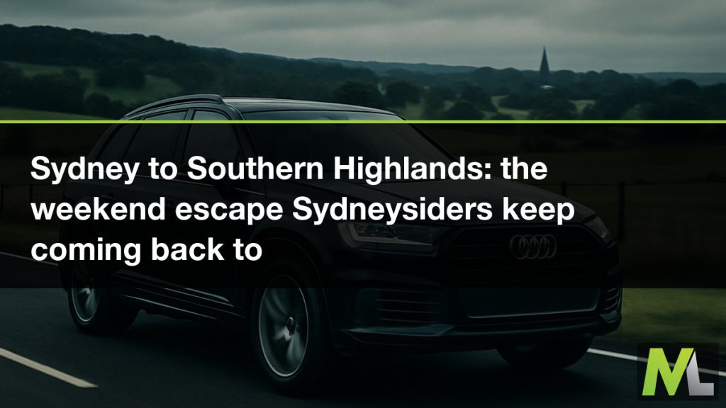 Sydney to Southern Highlands - the weekend escape Sydneysiders keep coming back to | Marquee Limousines